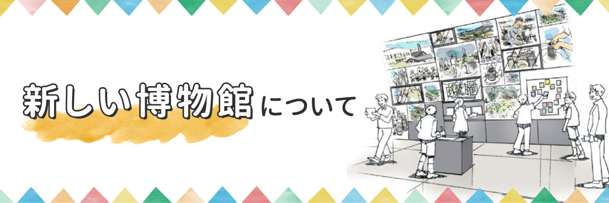 新しい博物館について知りたい方はここをクリック